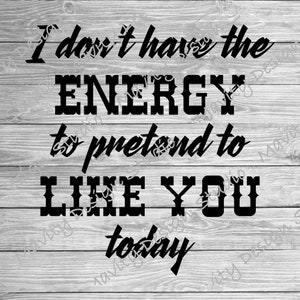 I dont have the energy to pretend to like you today png for tshirt  | svg cut file for cricut | funny sarcastic design for womem | for men