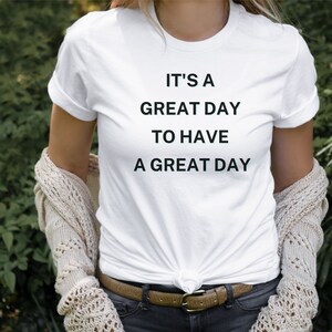 It&#39;s a great day to have a great day, Teacher t-shirt, White t-shirt, Custom t-shirt, It&#39;s a good day to have a good day, Graphic t-shirt
