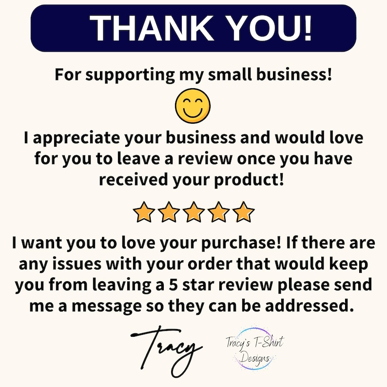 May include: Thank you for supporting my small business! I appreciate your business and would love for you to leave a review once you have received your product! ☆☆☆☆☆ I want you to love your purchase! If there are any issues with your order that would keep you from leaving a 5 star review please send me a message so they can be addressed. Tracy Tracy's T-Shirt Designs