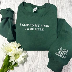 Embroidered I Closed My Book To Be Here Sweatshirt, Bookworm Sweatshirt, Librarian Sweatshirt, Bookish Gifts, Gift For Book Readers