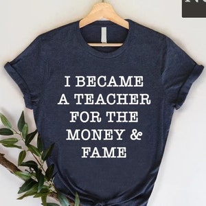 I Became A Teacher For The Money And Fame Funny T-Shirt I Became A Teacher For The Money And Fame Funny T-Shirt