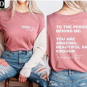 Dear Person Behind Me Shirt,You Matter Two Sided Tshirt,You Are Enough Shirt,Mental Health Tee,Kindness Shirt,Motivational Tee,Empower Women