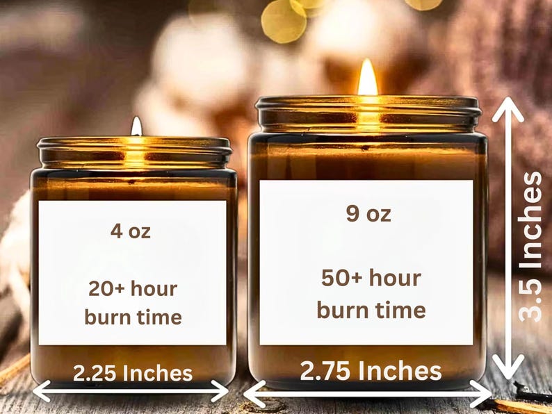 May include: Two amber glass candle jars with white labels. The smaller jar is 4 oz and has a burn time of 20+ hours. The larger jar is 9 oz and has a burn time of 50+ hours. The smaller jar is 2.25 inches wide and the larger jar is 2.75 inches wide. The larger jar is 3.5 inches tall.