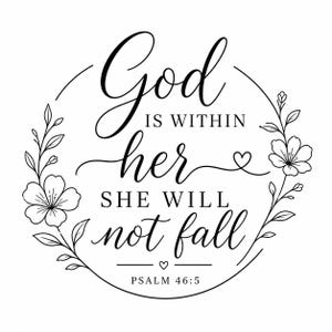 May include: A black and white circular design with the text "God is within her, she will not fall" and "Psalm 46:5". The text is surrounded by a floral wreath with flowers and leaves.