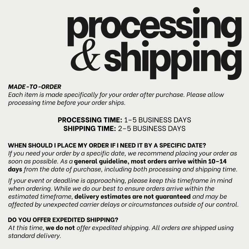May include: A black and white informational graphic with the heading processing & shipping. The text outlines made-to-order policies, processing times of 1-5 business days, shipping times of 2-5 business days, and general delivery guidelines.