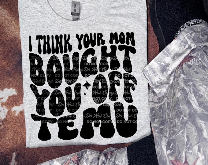 Funny “I Think Your Mom Bought You Off Temu” T-Shirt | Sarcastic Graphic Tee | Humor Shirt Gift for Friends | Trendy Meme Shirt