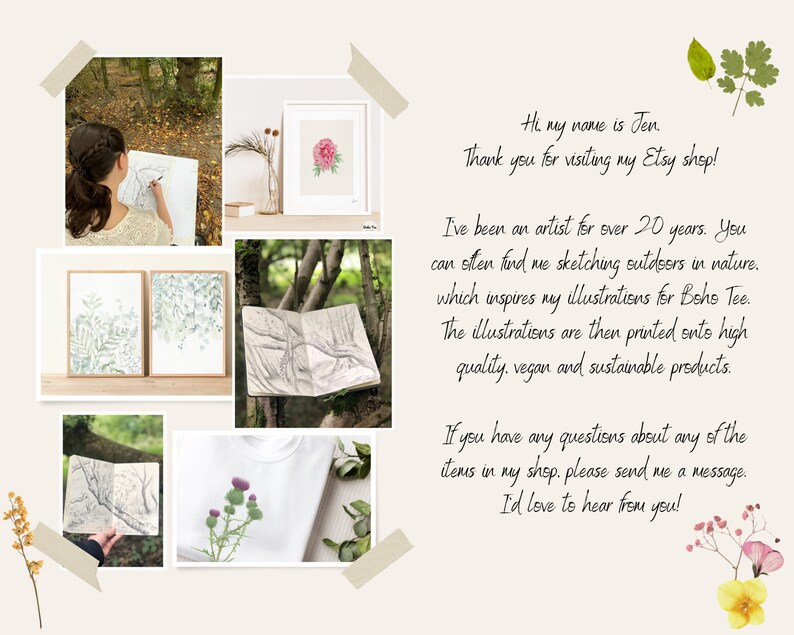 Puede incluir: Un collage de im&aacute;genes que muestran el trabajo de la artista, incluyendo bocetos de la naturaleza, pinturas de acuarela y una camiseta con un dise&ntilde;o floral. El texto dice "Hola, mi nombre es Jen. &iexcl;Gracias por visitar mi tienda de Etsy! He sido artista durante m&aacute;s de 20 a&ntilde;os. A menudo me puedes encontrar dibujando al aire libre en la naturaleza, lo que inspira mis ilustraciones para Boho Tee. Las ilustraciones luego se imprimen en productos de alta calidad, veganos y sostenibles. Si tienes alguna pregunta sobre alguno de los art&iacute;culos de mi tienda, por favor env&iacute;ame un mensaje. &iexcl;Me encantar&iacute;a saber de ti!"