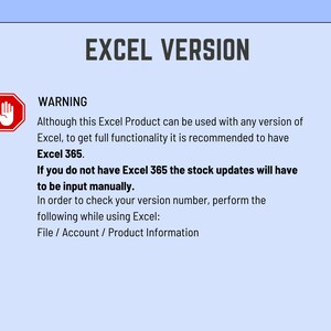 May include: A red stop sign with a hand icon and the word "WARNING" in white text. The text below the sign explains that although the Excel product can be used with any version of Excel, it is recommended to have Excel 365 for full functionality. It also states that if you do not have Excel 365, stock updates will have to be input manually. The text also provides instructions on how to check your version number in Excel.
