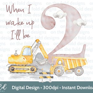 May include: A watercolor illustration of the number two with clouds and construction vehicles. The text "When I wake up I'll be 2" is written in a pink font.