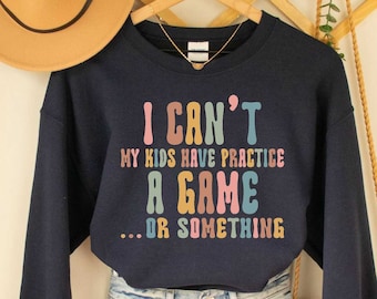 Funny Sports Mom Sweatshirt I Can't My Kids Have Practice A Game Or Something Sweatshirt Sarcastic Sweatshirt