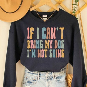 Dog Mom Sweatshirt If I Can&#39;t Bring My Dog I&#39;m Not Going Funny Dog Mom Sweatshirt Dog Lover&#39;s Birthday Gift Dog Mom Women&#39;s Sweatshirt