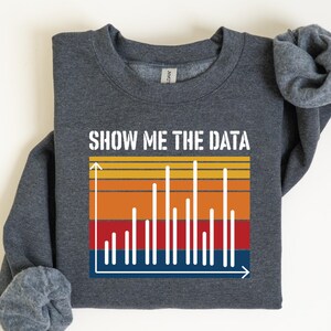 Data Scientist Sweatshirt Show Me The Data Sweatshirt Software Engineer Gift Data Science Sweatshirt Statistics Sweatshirt