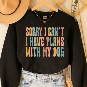 Sorry I Can&#39;t I Have Plans With My Dog Sweatshirt Dog Lover Dog Mama Sweatshirt Dog Owner Gift Funny Dog Mom Sweatshirt