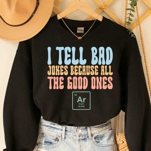 Tell Bad Jokes Because All The Good Ones Argon Sweatshirt Chemistry Sweatshirt Periodic Table Sweatshirt Scientist Gift