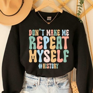 Don&#39;t Make Me Repeat Myself History Sweatshirt Historian Gift History Teacher Sweatshirt Teacher Appreciation Sweatshirt