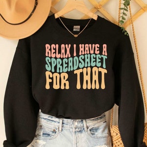 Relax I Have A Spreadsheet For That Office Worker Sweatshirt Data Analyst Accountant Gift For Actuary Statistician Sweatshirt
