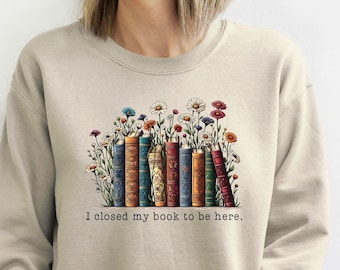 Funny Bookworm Sweatshirt I Closed My Book To Be Here Sweatshirt Book Lover Gift Reader Sweatshirt Librarian Sweatshirt
