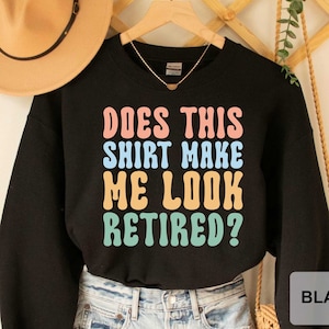 Funny Retirement Sweatshirt Does This Sweatshirt Make Me Look Retired Sweatshirt Retirements Party Sweatshirt Happy Retirement Sweatshirt
