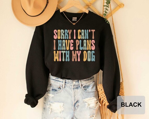 Sorry I Can't I Have Plans With My Dog Sweatshirt Dog Lover Dog Mama Sweatshirt Dog Owner Gift Funny Dog Mom Sweatshirt