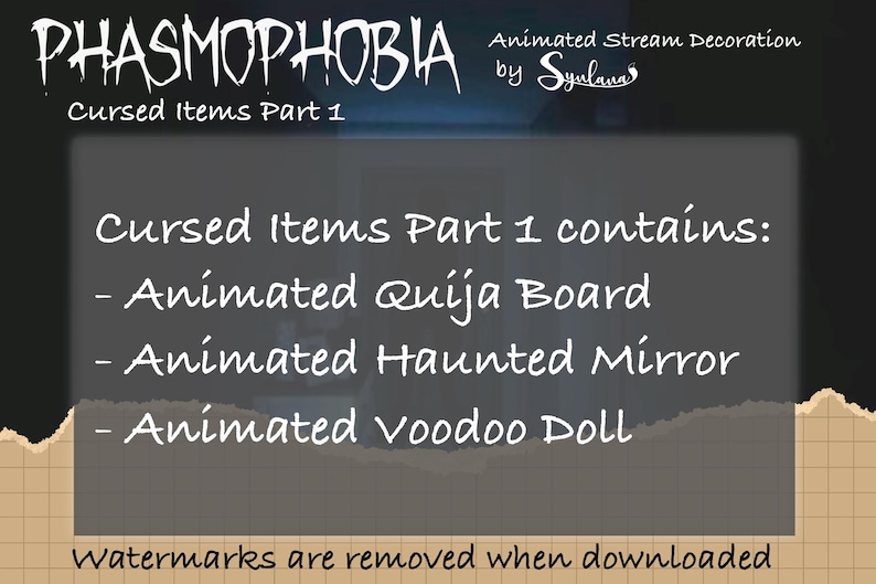 May include: A digital image of a text overlay on a dark background. The text reads "PHASMOPHOBIA Cursed Items Part 1 Animated Stream Decoration by Sylvana Cursed items Part 1 contains: - Animated Quija Board - Animated Haunted Mirror - Animated Voodoo Doll Watermarks are removed when downloaded"