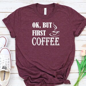 Ok, But First Coffee Shirt, Coffee Lover Gift, Coffee Tee, Sarcastic Shirt, Funny Coffee TShirt, Latte Shirt, Iced Coffee Shirt, Need Coffee