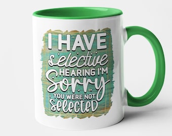 I Have Selective Hearing Sorry You Were Not Selected Mug - Office Gift - Funny - Humour - Lad - Gift - Office Joke - Sarcastic - Dark Humour