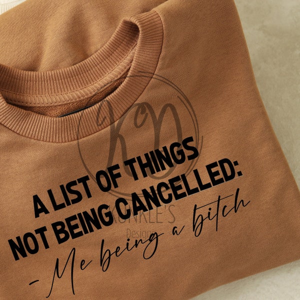 A List of things not being cancelled, Me being a bi*** digital design, humor design, apparel design, sublimation, DTF, DTG