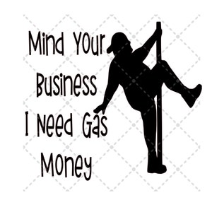 Mind Your Business, I Need Gas Money svg File | SVG PNG JPG | Silhouette & Cricut Cut File | Sublimation Printable | Digital Download File