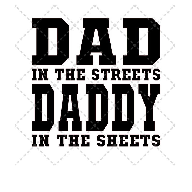 May include: Black and white graphic text that reads "Dad in the streets Daddy in the sheets".