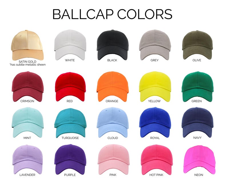 May include: A chart showing 18 different colors of baseball caps. The colors include satin gold, white, black, grey, olive, crimson, red, orange, yellow, green, mint, turquoise, cloud, royal, navy, lavender, purple, pink, hot pink, and neon.