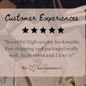 May include: A light pink background with the text "Customer Experiences" and five black stars. The text reads, "Beautiful high quality bookmarks. Fast shipping and packaged really well. As pictured and I love it!" with "We love our customers!"