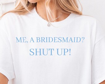 Me a bridesmaid? Shut up! Bachelorette and Day of Wedding Tee Shirt