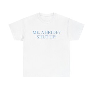 Me a bride? Shut up! Bachelorette and Day of Wedding Tee Shirt