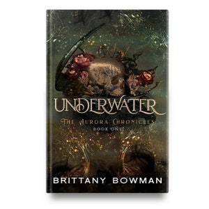 May include: Book cover with a skull adorned with red roses and a dark green background. The title "UNDERWATER" is in gold lettering with the subtitle "The Aurora Chronicles Book One" in smaller gold lettering. The author's name "BRITTANY BOWMAN" is at the bottom of the cover in white lettering.