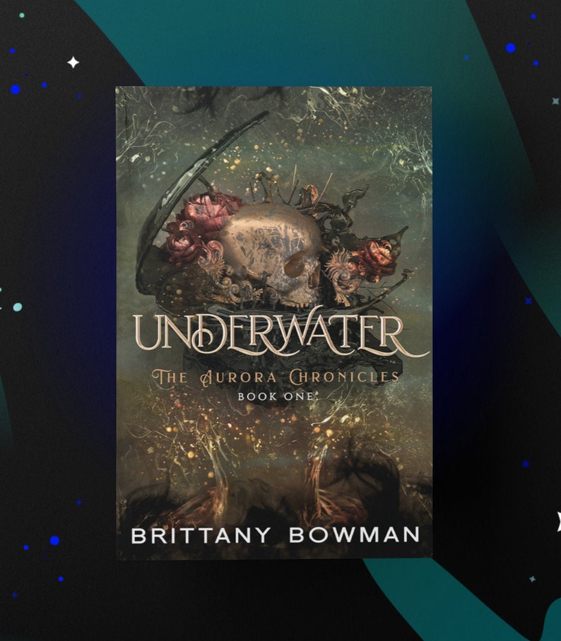 May include: Book cover with a dark green background and a skull with flowers on top. The title is "UNDERWATER" in gold lettering. The subtitle is "The Aurora Chronicles Book One" in white lettering. The author's name is "BRITTANY BOWMAN" in white lettering.