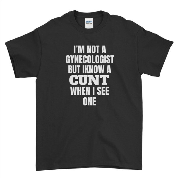 Cunt T-Shirt Funny I'm Not Gynecologist But know A Cunt When I See One   Mens Ladies T-Shirt Kids