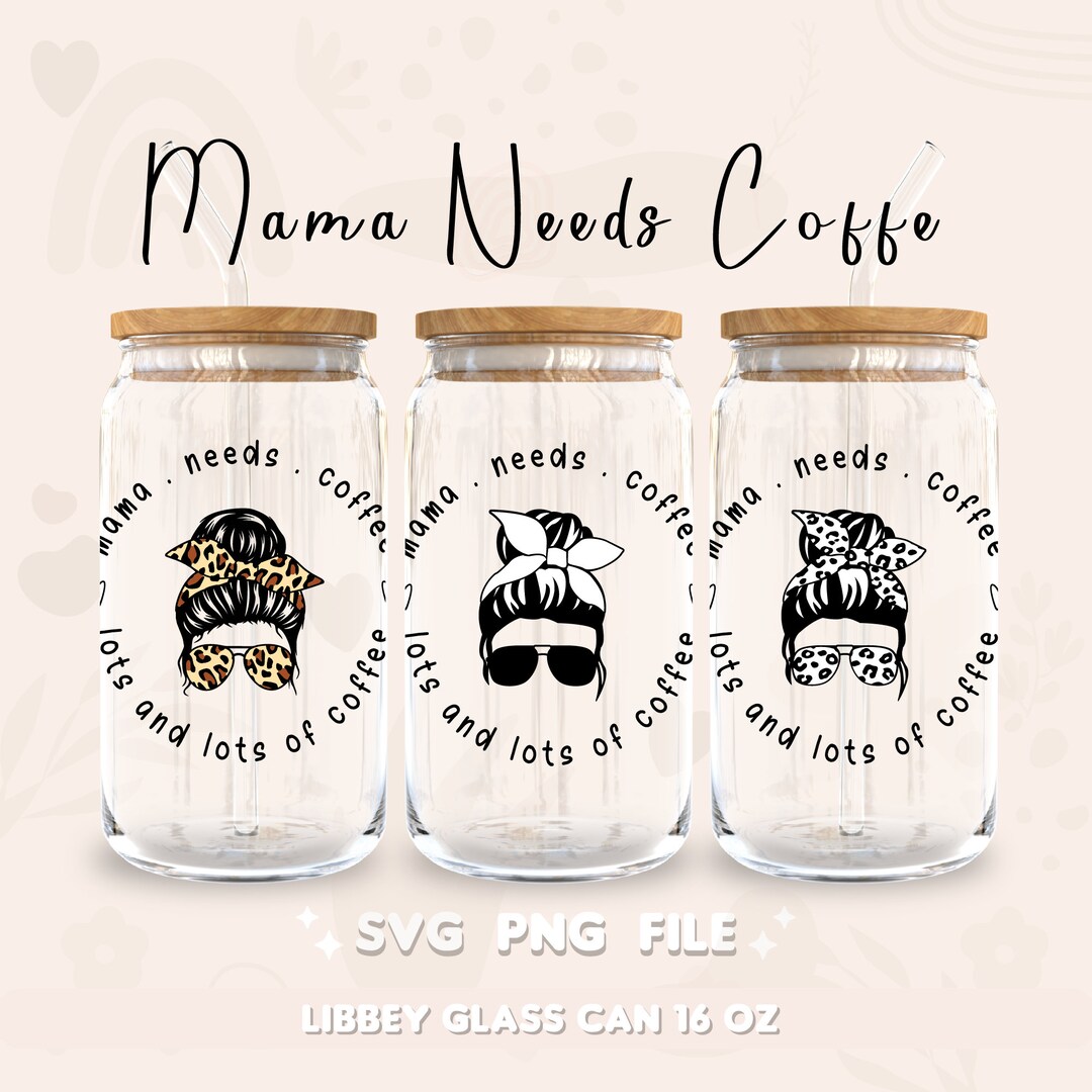 Mama Needs Coffee 4 Designs • 16oz Glass Can Cutfile, Mama Can Glass ...