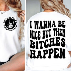 I Wanna Be Nice But Then Bitches Happen Happen in formato SVG e png, file di taglio in formato Svg sarcasmo, design png divertente, png umoristico per adulti, png in formato Svg con citazione divertente