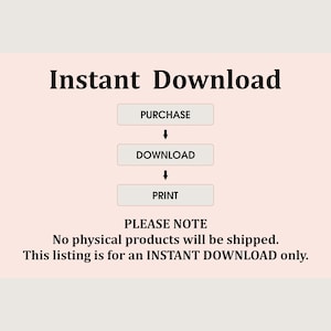 May include: A pink and white graphic with the text "Instant Download" in black. The graphic shows a flow chart with the words "Purchase", "Download", and "Print" in white boxes with black outlines. The text "PLEASE NOTE" is in black, followed by the text "No physical products will be shipped. This listing is for an INSTANT DOWNLOAD only." in black.