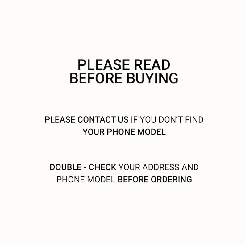 Puede incluir: Texto en blanco y negro sobre un fondo blanco. El texto dice: "PLEASE READ BEFORE BUYING. PLEASE CONTACT US IF YOU DON'T FIND YOUR PHONE MODEL. DOUBLE - CHECK YOUR ADDRESS AND PHONE MODEL BEFORE ORDERING."