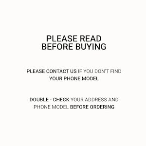 May include: White background with black text. The text reads: "PLEASE READ BEFORE BUYING." Additional text: "PLEASE CONTACT US IF YOU DON'T FIND YOUR PHONE MODEL." and "DOUBLE - CHECK YOUR ADDRESS AND PHONE MODEL BEFORE ORDERING."