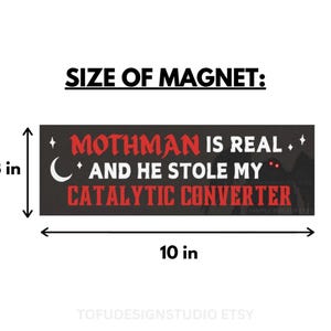 May include: A rectangular black bumper magnet measuring 7.62 cm by 25.4 cm. The text reads MOTHMAN IS REAL AND HE STOLE MY CATALYTIC CONVERTER in red and white lettering, accompanied by a white crescent moon, stars, and a dark silhouette.