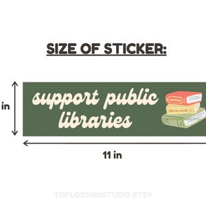 May include: Green sticker with the text "support public libraries" in white script font. The sticker also features a stack of three books with a red, yellow, and green cover. The sticker is 11 inches wide and 3 inches tall.