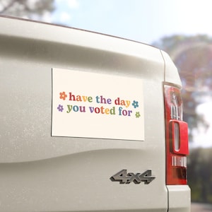 Have the Day You Voted For | Car Bumper Magnet | Aesthetic, Funny, Politics, Liberal, Equality, Cute Car Accessory | Magnetic Car Decal 7.5'' × 4.5''