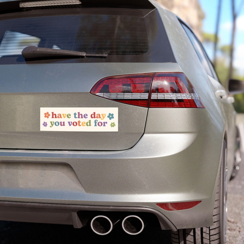 Have the Day You Voted For | Car Bumper Magnet | Aesthetic, Funny, Politics, Liberal, Equality, Cute Car Accessory | Magnetic Car Decal image 2