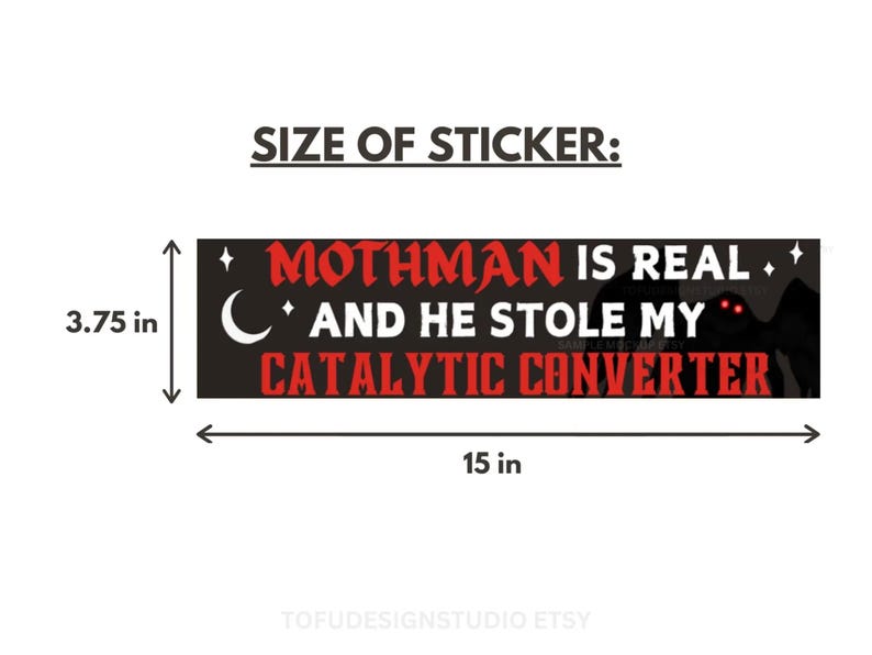 May include: A rectangular bumper sticker with a black background featuring the red and white text MOTHMAN IS REAL AND HE STOLE MY CATALYTIC CONVERTER. The design includes a white crescent moon, stars, and a dark silhouette with glowing red eyes. It measures 38.1 cm by 9.53 cm.