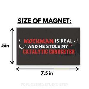 May include: A rectangular black magnet featuring the red and white text MOTHMAN IS REAL AND HE STOLE MY CATALYTIC CONVERTER, with a crescent moon and star icons. The magnet measures 11.43 cm in height and 19.05 cm in width as indicated.