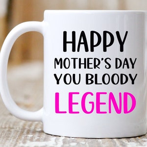 May include: White ceramic mug with a black handle. The mug has black text that reads "Happy Mother's Day You Bloody Legend" with the word "Legend" in pink.
