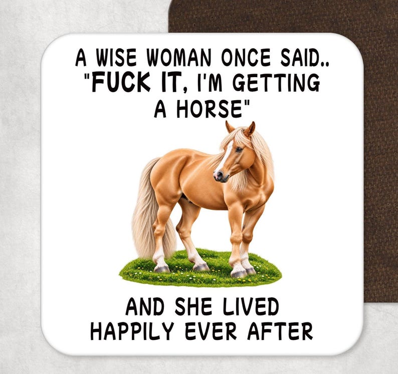 May include: A square coaster with a white background featuring a light brown horse standing on a patch of green grass. The text reads: A WISE WOMAN ONCE SAID.. "FUCK IT, I'M GETTING A HORSE" AND SHE LIVED HAPPILY EVER AFTER in black capital letters.