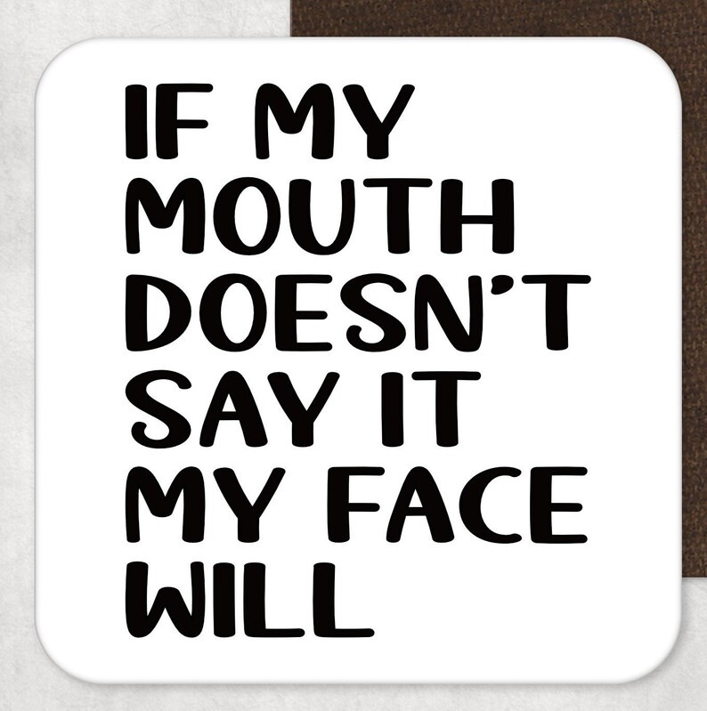 May include: Black and white text on a white background that reads "If my mouth doesn't say it my face will."